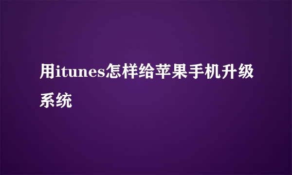 用itunes怎样给苹果手机升级系统