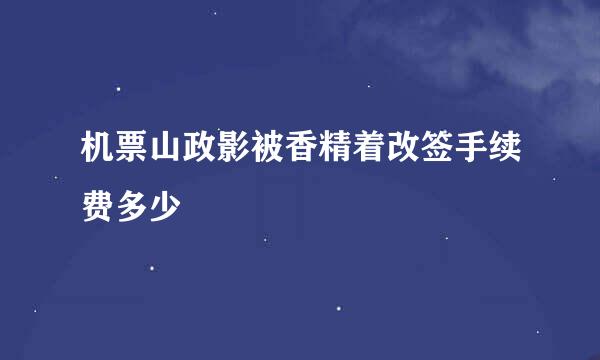 机票山政影被香精着改签手续费多少