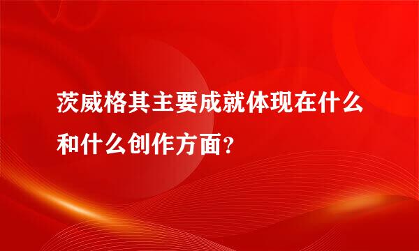 茨威格其主要成就体现在什么和什么创作方面？