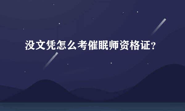 没文凭怎么考催眠师资格证？