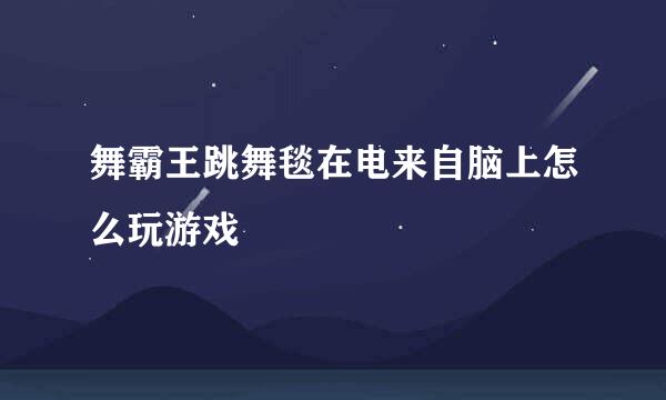 舞霸王跳舞毯在电来自脑上怎么玩游戏