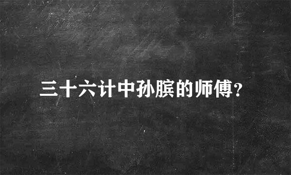 三十六计中孙膑的师傅？