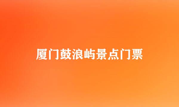 厦门鼓浪屿景点门票