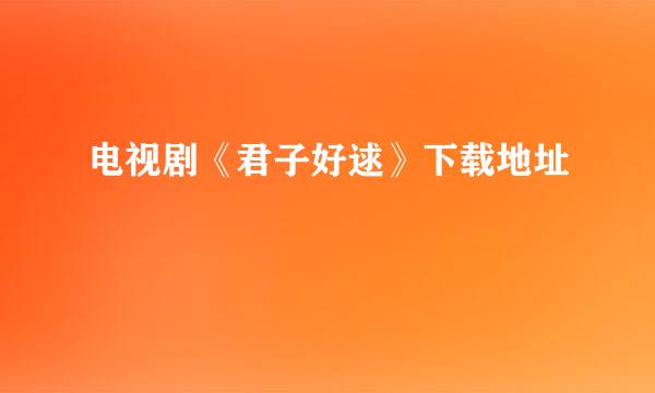 电视剧《君子好逑》下载地址