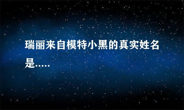 瑞丽来自模特小黑的真实姓名是.....
