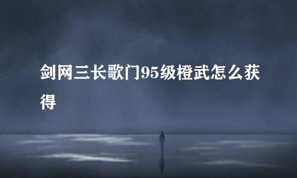 剑网三长歌门95级橙武怎么获得