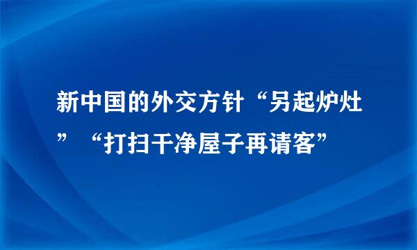 新中国的外交方针“另起炉灶”“打扫干净屋子再请客”