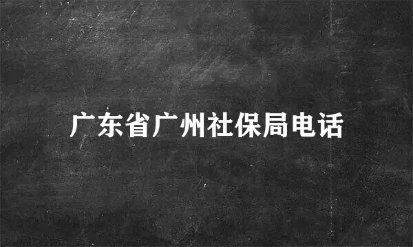 广东省广州社保局电话