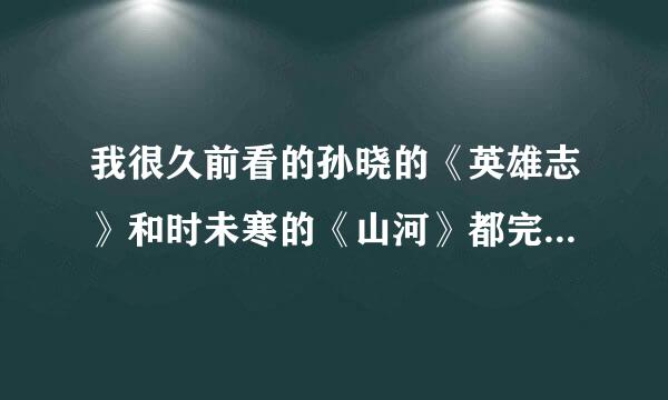 我很久前看的孙晓的《英雄志》和时未寒的《山河》都完结了吗?