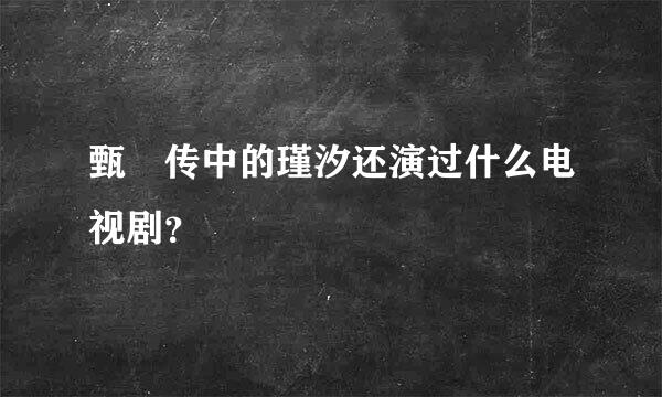 甄嬛传中的瑾汐还演过什么电视剧？