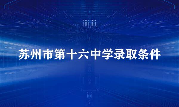 苏州市第十六中学录取条件