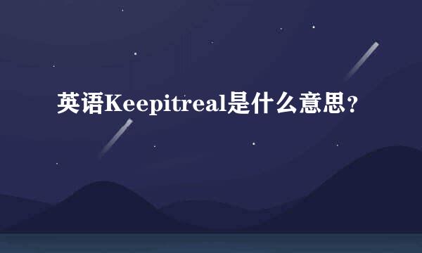 英语Keepitreal是什么意思？