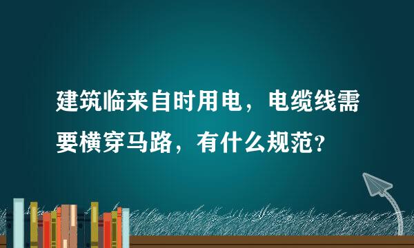 建筑临来自时用电，电缆线需要横穿马路，有什么规范？