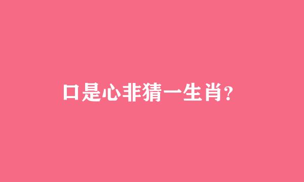 口是心非猜一生肖？