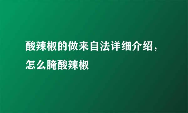 酸辣椒的做来自法详细介绍，怎么腌酸辣椒