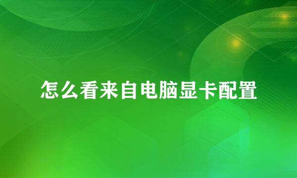 怎么看来自电脑显卡配置