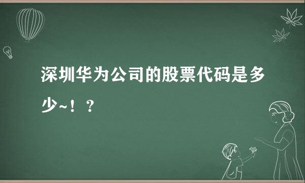 深圳华为公司的股票代码是多少~！？