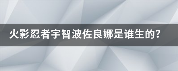 火影忍者宇智波佐良娜是谁生的？