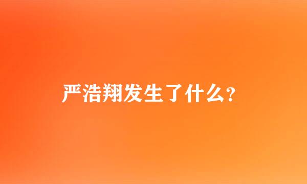 严浩翔发生了什么？