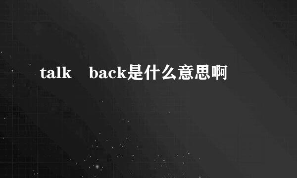 talk back是什么意思啊