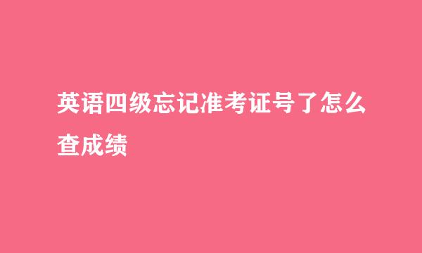 英语四级忘记准考证号了怎么查成绩