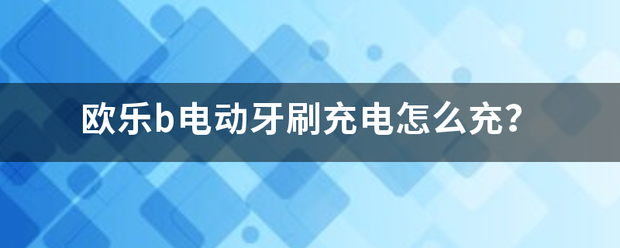 欧乐b电动牙刷充电怎么充？