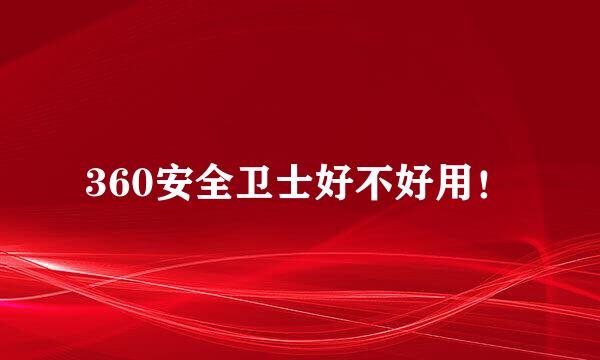 360安全卫士好不好用！