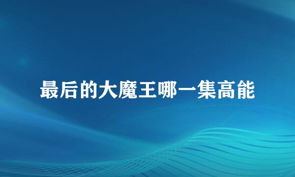最后的大魔王哪一集高能