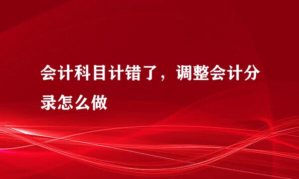 会计科目计错了，调整会计分录怎么做