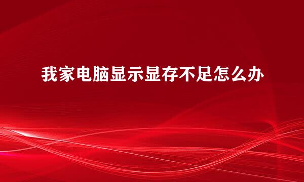 我家电脑显示显存不足怎么办