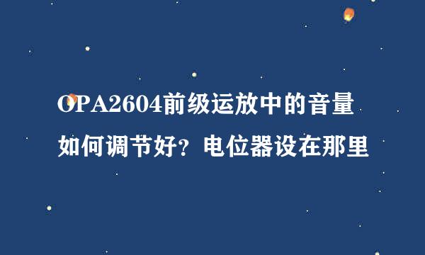 OPA2604前级运放中的音量如何调节好？电位器设在那里