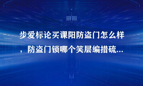 步爱标论买课阳防盗门怎么样，防盗门锁哪个笑层编措硫陈开品牌好？