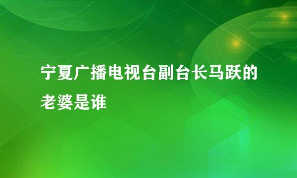 宁夏广播电视台副台长马跃的老婆是谁