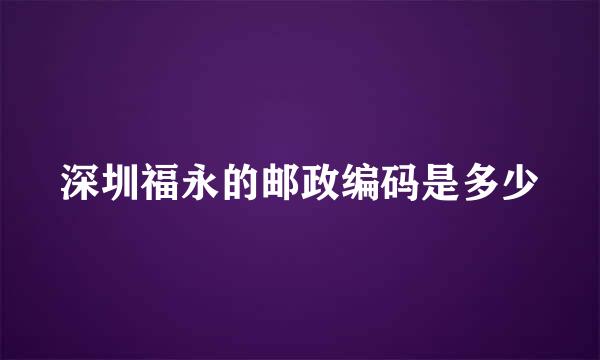 深圳福永的邮政编码是多少