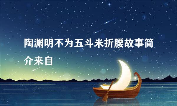 陶渊明不为五斗米折腰故事简介来自