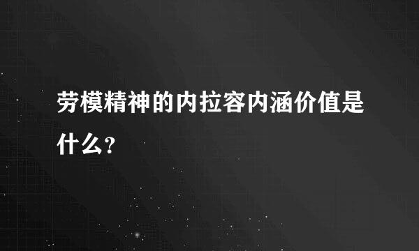 劳模精神的内拉容内涵价值是什么？