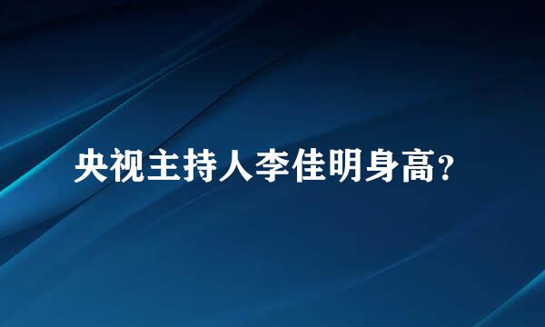 央视主持人李佳明身高？
