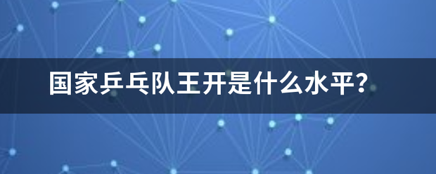 国家乒乓队王开是什么水平？