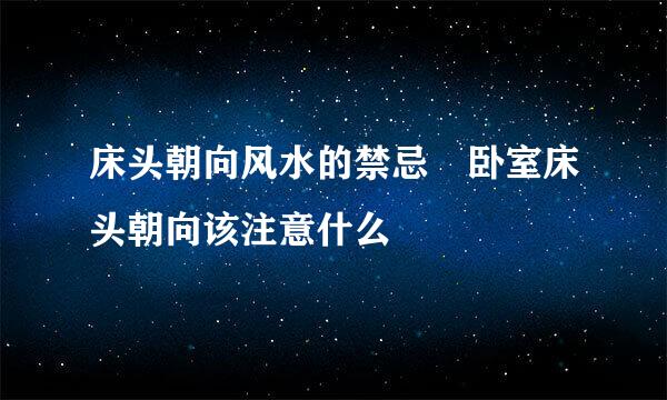 床头朝向风水的禁忌 卧室床头朝向该注意什么