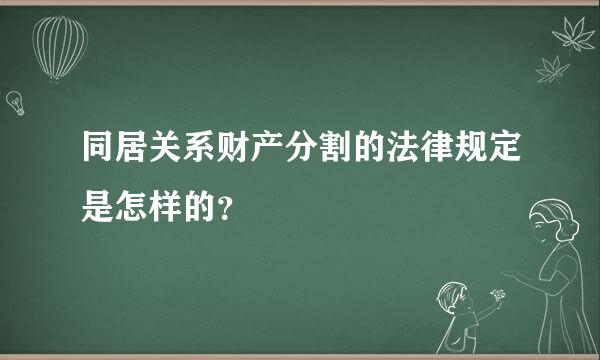 同居关系财产分割的法律规定是怎样的？