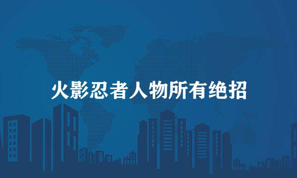 火影忍者人物所有绝招
