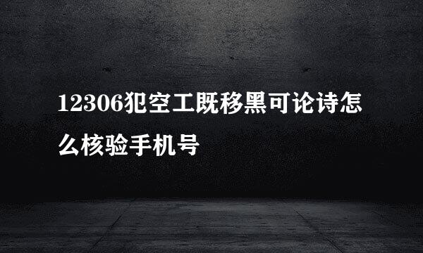 12306犯空工既移黑可论诗怎么核验手机号