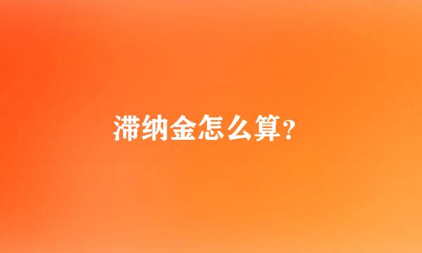 滞纳金怎么算？