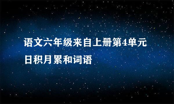 语文六年级来自上册第4单元日积月累和词语