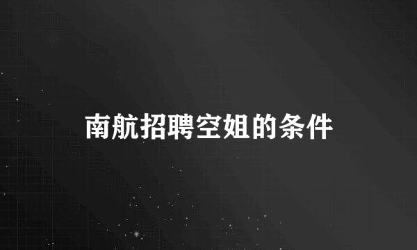 南航招聘空姐的条件