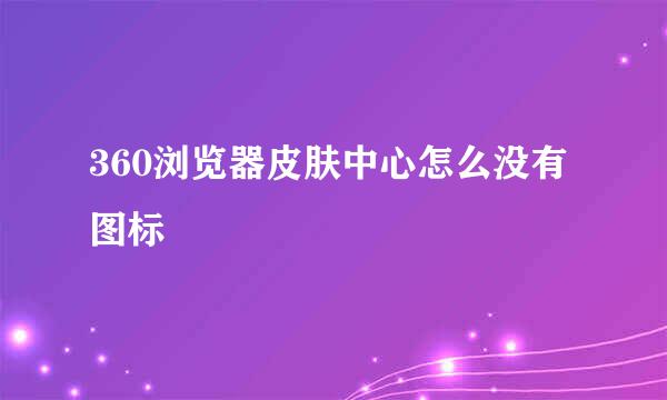 360浏览器皮肤中心怎么没有图标