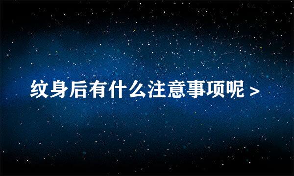 纹身后有什么注意事项呢＞