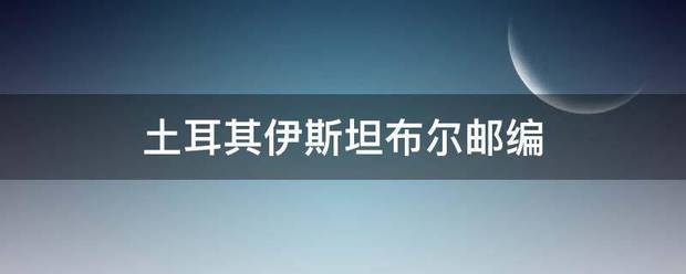 土耳其伊血略尼光识带整测斯坦布尔邮编