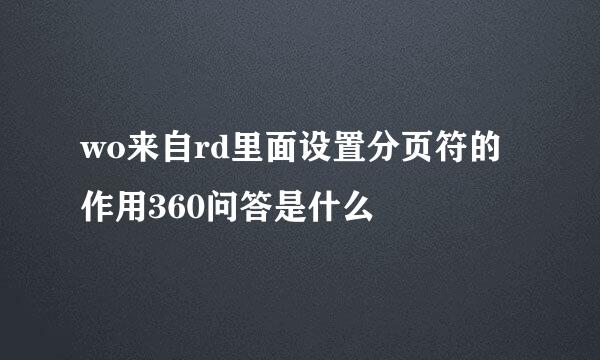 wo来自rd里面设置分页符的作用360问答是什么