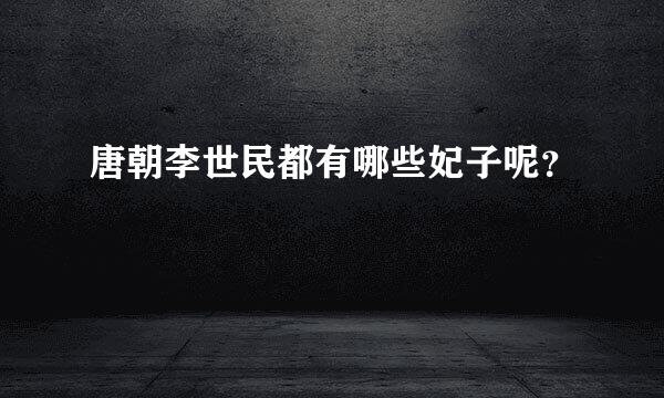唐朝李世民都有哪些妃子呢？